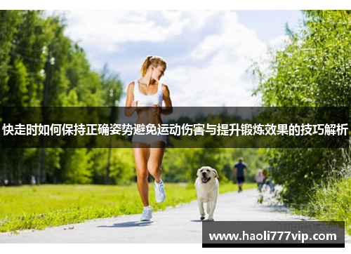 快走时如何保持正确姿势避免运动伤害与提升锻炼效果的技巧解析