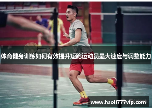 体育健身训练如何有效提升短跑运动员最大速度与调整能力