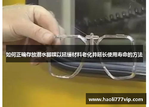 如何正确存放潜水脚蹼以延缓材料老化并延长使用寿命的方法